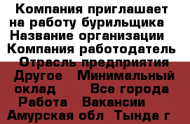 Компания приглашает на работу бурильщика › Название организации ­ Компания-работодатель › Отрасль предприятия ­ Другое › Минимальный оклад ­ 1 - Все города Работа » Вакансии   . Амурская обл.,Тында г.